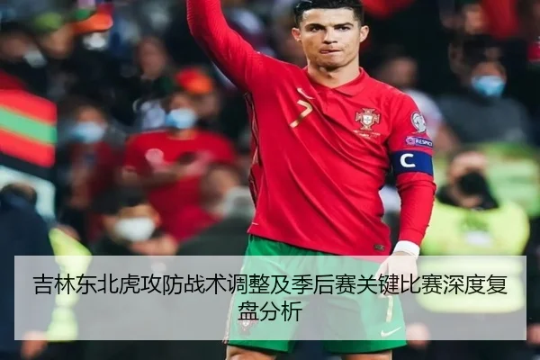 吉林东北虎攻防战术调整及季后赛关键比赛深度复盘分析